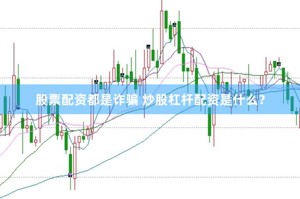 股票配资都是诈骗 炒股杠杆配资是什么？