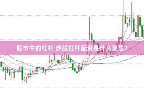 股市中的杠杆 炒股杠杆配资是什么意思？