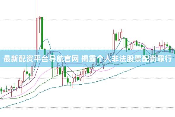 最新配资平台导航官网 揭露个人非法股票配资罪行