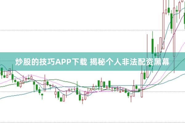 炒股的技巧APP下载 揭秘个人非法配资黑幕