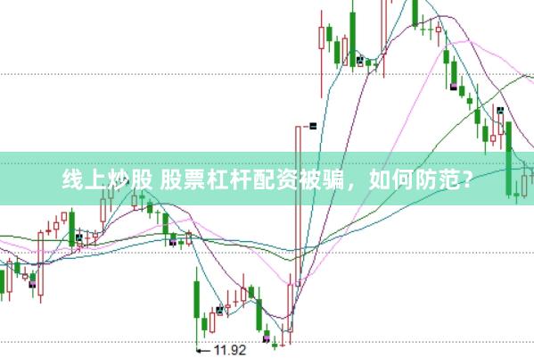 线上炒股 股票杠杆配资被骗，如何防范？