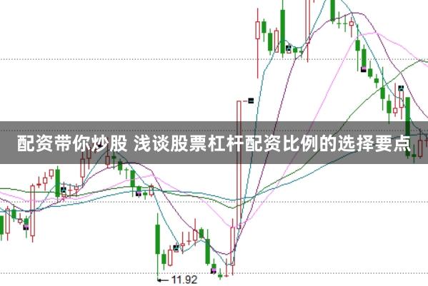配资带你炒股 浅谈股票杠杆配资比例的选择要点