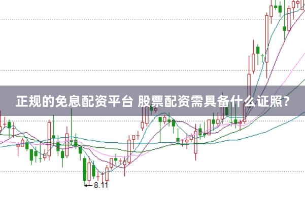 正规的免息配资平台 股票配资需具备什么证照？