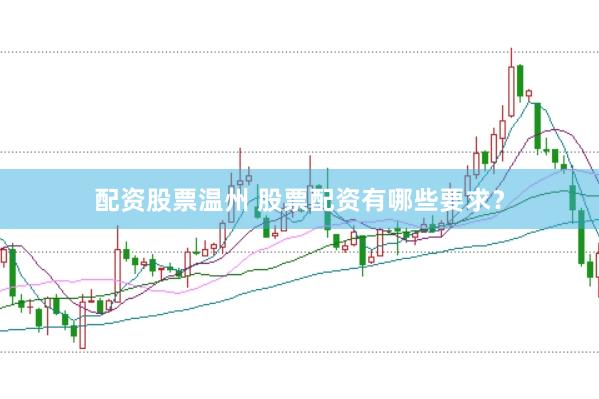 配资股票温州 股票配资有哪些要求？