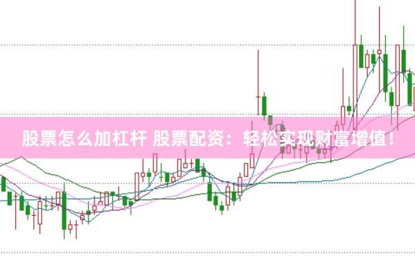 股票怎么加杠杆 股票配资:轻松实现财富增值!