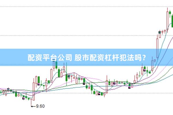 配资平台公司 股市配资杠杆犯法吗？
