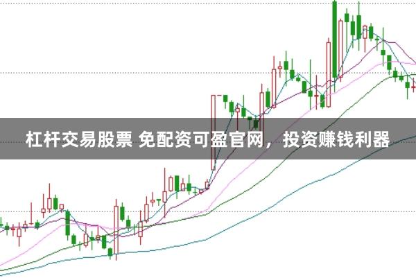 杠杆交易股票 免配资可盈官网，投资赚钱利器
