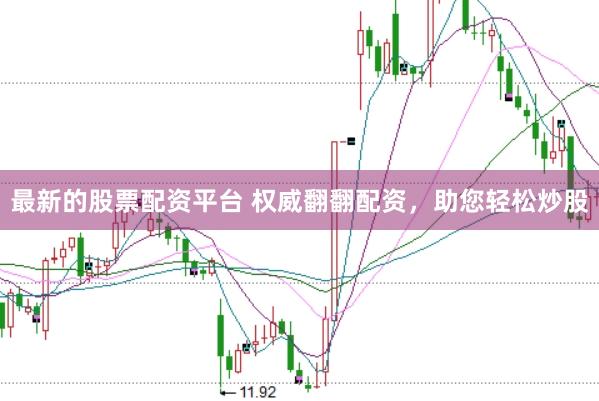 最新的股票配资平台 权威翻翻配资，助您轻松炒股
