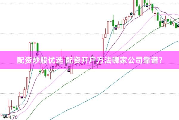 配资炒股优选 配资开户方法哪家公司靠谱？