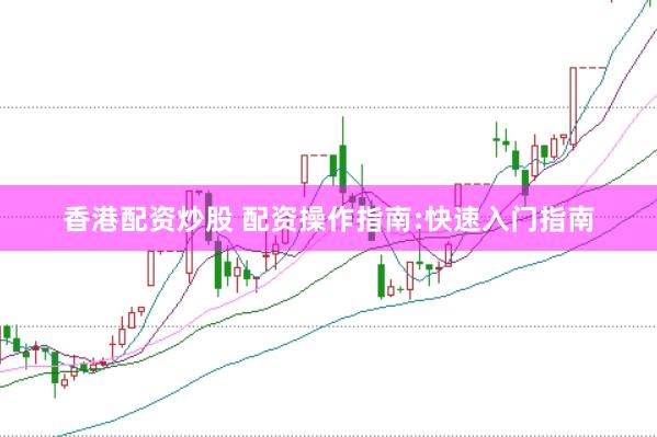 香港配资炒股 配资操作指南:快速入门指南