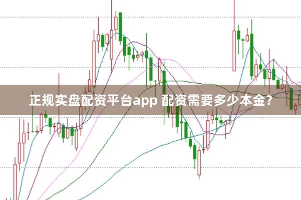 正规实盘配资平台app 配资需要多少本金？