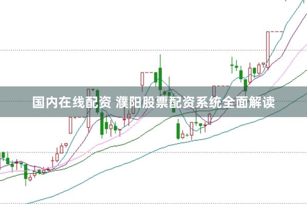 国内在线配资 濮阳股票配资系统全面解读