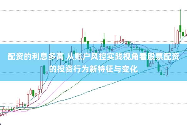 配资的利息多高 从账户风控实践视角看股票配资的投资行为新特征与变化
