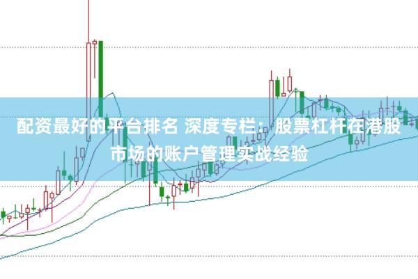 配资最好的平台排名 深度专栏：股票杠杆在港股市场的账户管理实战经验