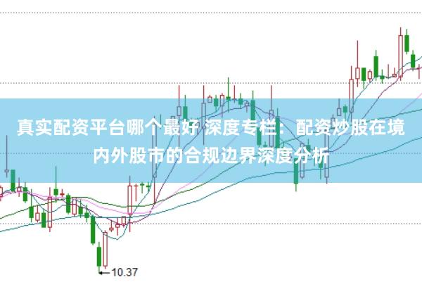 真实配资平台哪个最好 深度专栏：配资炒股在境内外股市的合规边界深度分析