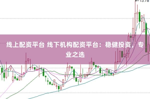 线上配资平台 线下机构配资平台：稳健投资，专业之选