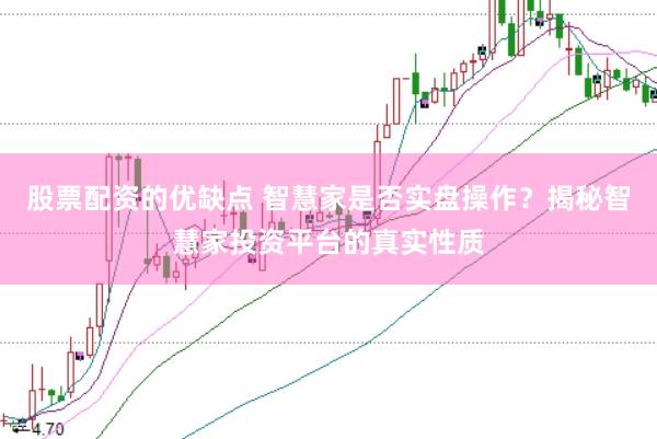 股票配资的优缺点 智慧家是否实盘操作？揭秘智慧家投资平台的真实性质